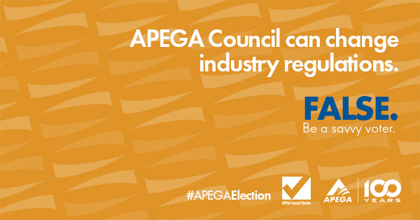 Statement: APEGA Council can change industry regulations. FALSE. Be a savvy voter.